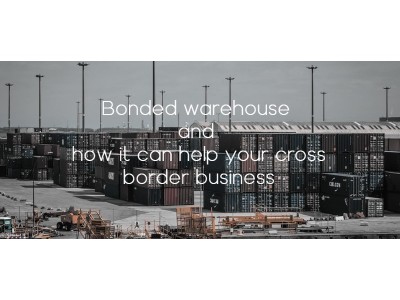 WHAT IS BONDED WAREHOUSE AND HOW BONDED WAREHOUSING HELPS YOUR CROSS-BORDER BUSINESS?